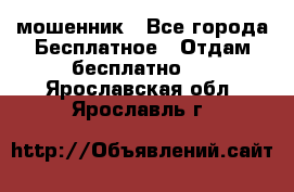 мошенник - Все города Бесплатное » Отдам бесплатно   . Ярославская обл.,Ярославль г.